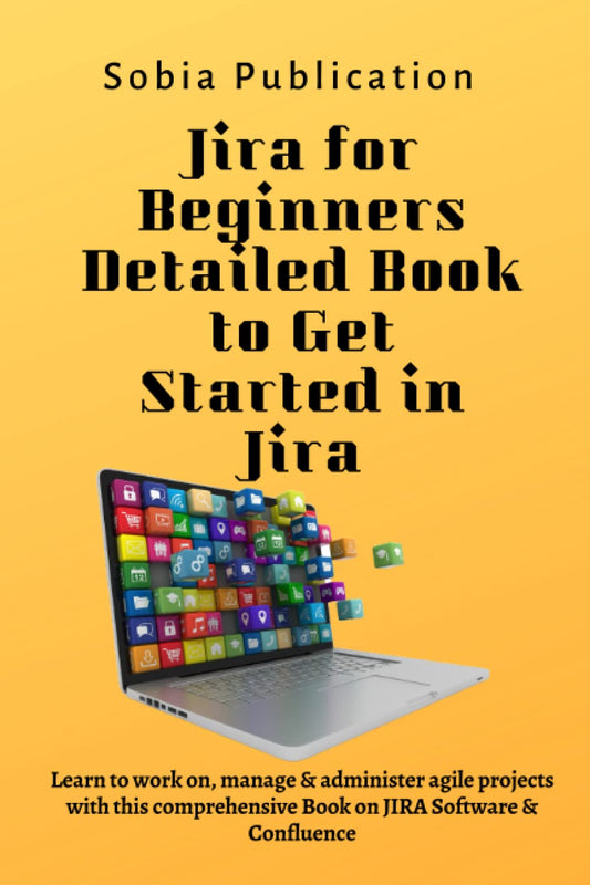 Jira for Beginners Detailed Book to Get Started in Jira: Learn to work on, manage & administer agile projects with this comprehensive Book on JIRA Software & Confluence - 1321