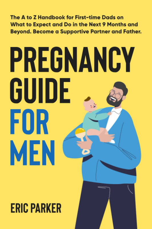 Pregnancy Guide for Men: The A–Z Handbook for First-Time Dads on What to Expect and Do in the Next Nine Months and Beyond—Become a Supportive Partner and Father - 4760