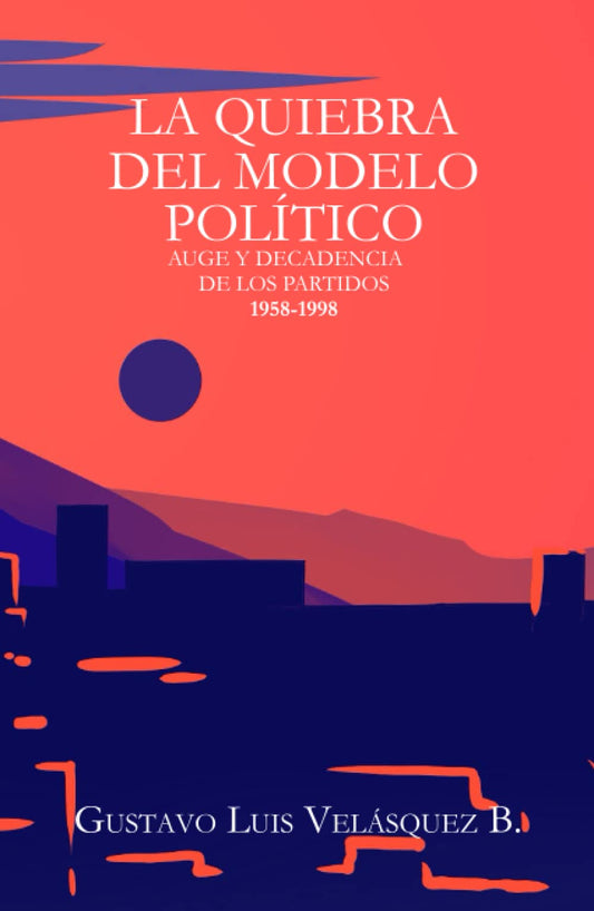 LA QUIEBRA DEL MODELO POLÍTICO: AUGE Y DECADENCIA DE LOS PARTIDO POLÍTICOS 1958-1998 (Spanish Edition) - 5492