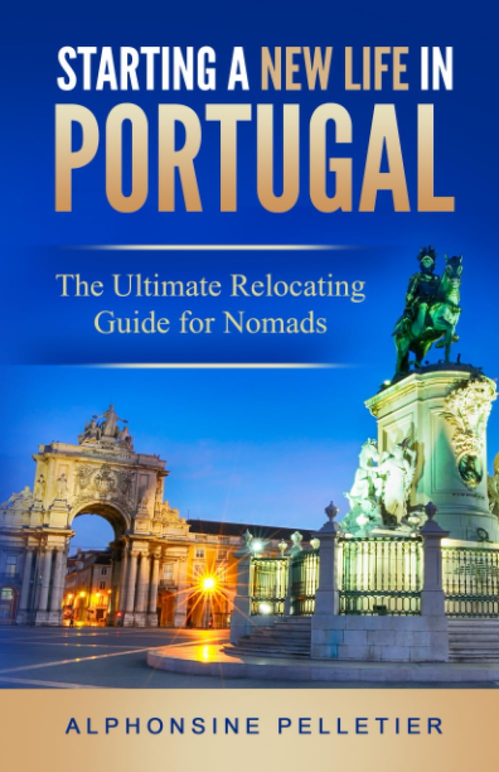 Starting a New Life in Portugal: The Ultimate Relocating Guide for Nomads (Starting a New Life: The Ultimate Relocating Guide for Nomads)
