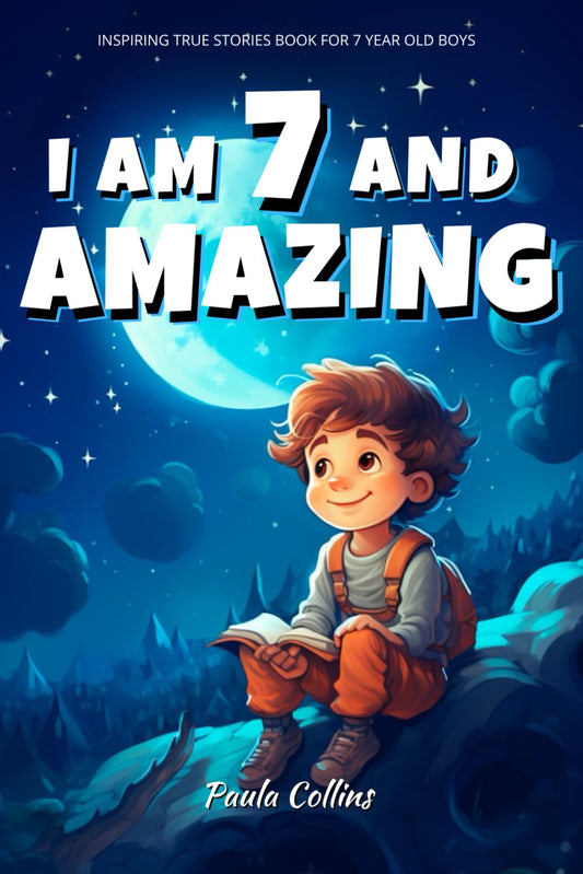 Inspiring True Stories Book For 7 Year Old Boys: I am 7 and Amazing | Inspirational Tales About Courage, Self-Confidence and Friendship - 1374