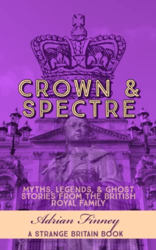 Crown & Spectre: Myths. Legends, & Ghost Stories from The British Royal Family (Strange Britain) - 1809