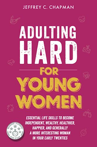Adulting Hard for Young Women: Essential Life Skills to Become Independent, Wealthy, Healthier, Happier, and Generally a More Interesting Woman in Your Early Twenties (Adulting Hard Books) - 483