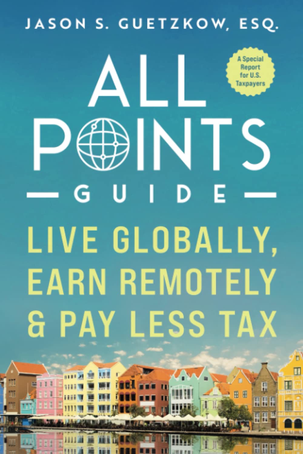 All Points Guide Live Globally, Earn Remotely & Pay Less Tax: A Special Report for U.S. Taxpayers (All Points Guide Book Collection) - 1022