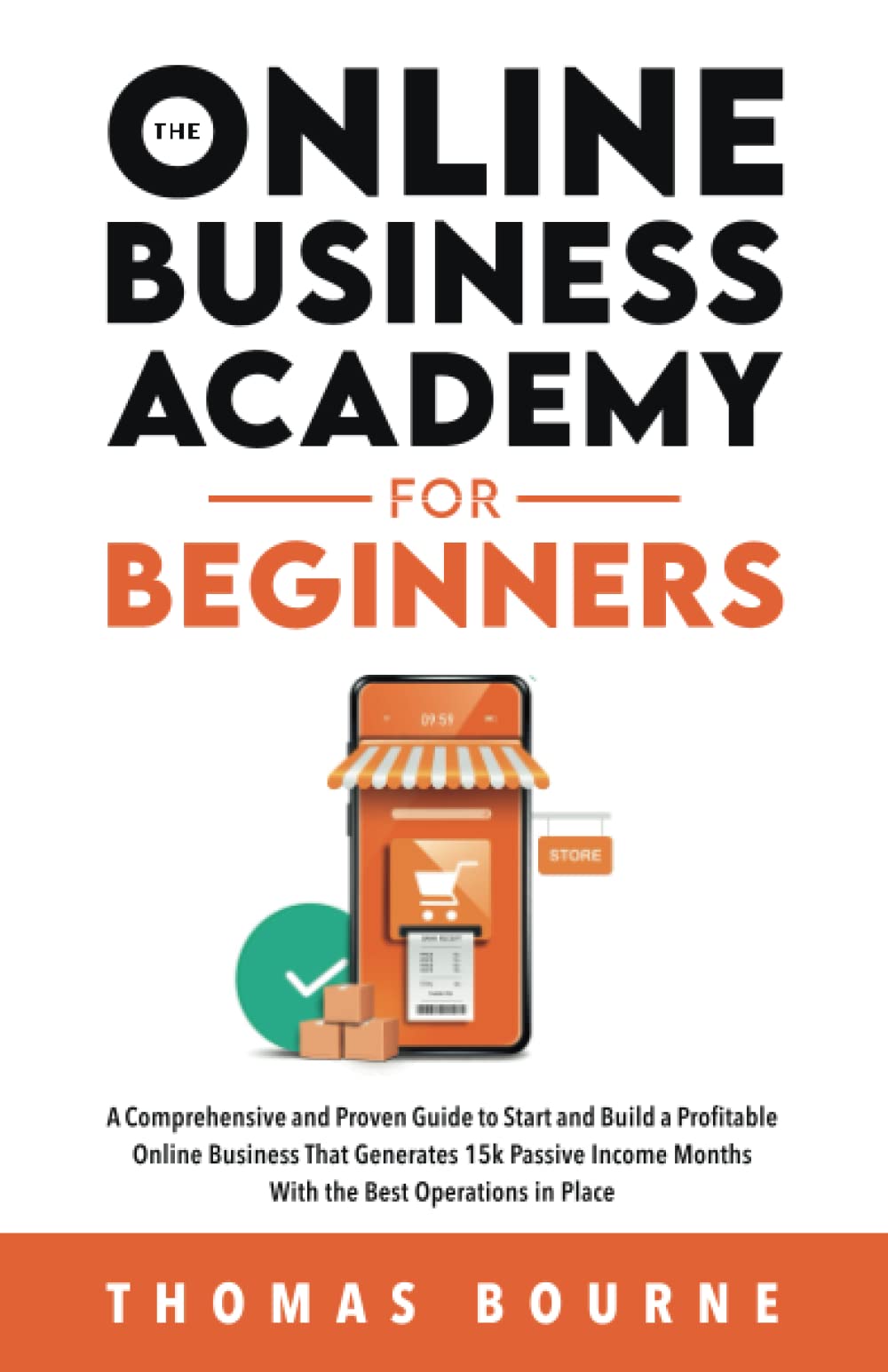 The Online Business Academy for Beginners: A Comprehensive and Proven Guide to Start and Build a Profitable Online Business That Generates 15k Passive Income Months With the Best Operations in Place - 3984
