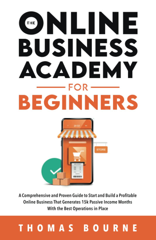 The Online Business Academy for Beginners: A Comprehensive and Proven Guide to Start and Build a Profitable Online Business That Generates 15k Passive Income Months With the Best Operations in Place - 3984