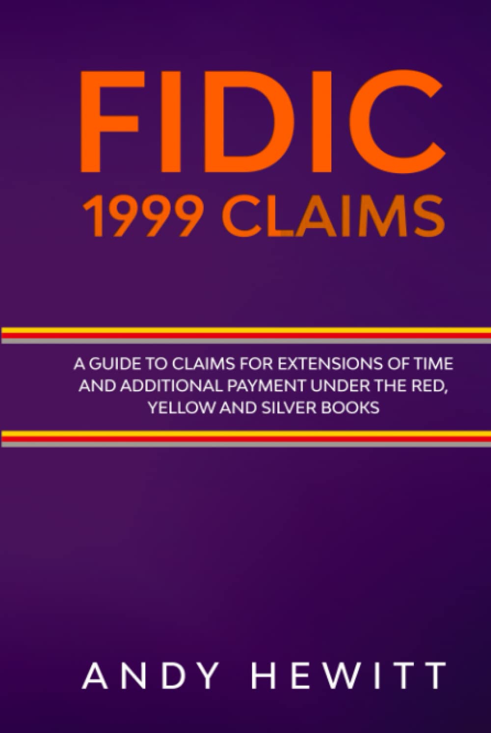 FIDIC 1999 Claims: A Guide to Claims for Extensions of Time and Additional Payment Under the Red, Yellow and Sliver Books