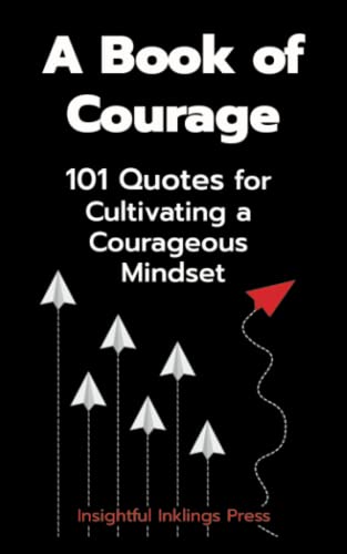 A Book of Courage: 101 Quotes for Cultivating a Courageous Mindset - 2667