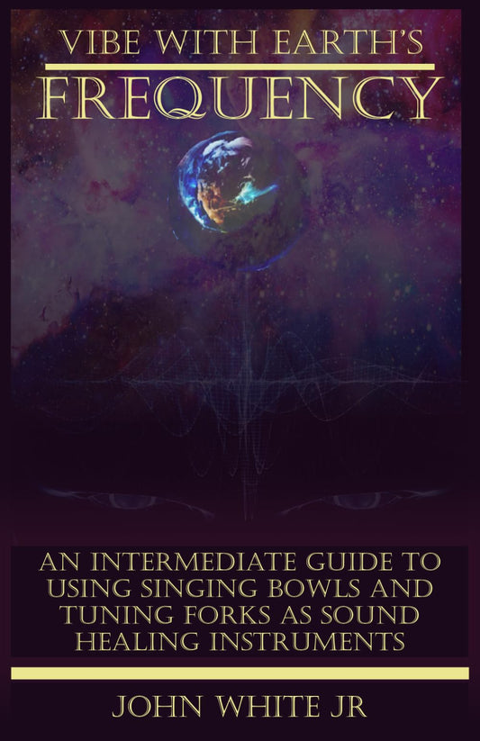 Vibe with Earth's Frequency: An Intermediate Guide to Using Singing Bowls and Tuning Forks as Sound Healing Instruments. (Sound Healing Collection for Beginners to Advance) - 9421
