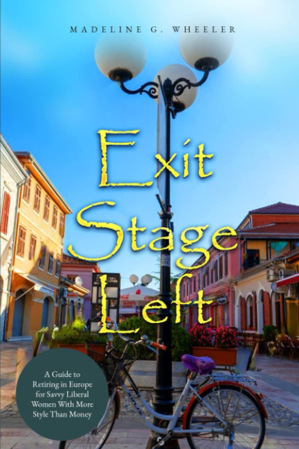 Exit Stage Left: A Guide to Retiring in Europe for Savvy Liberal Women With More Style Than Money