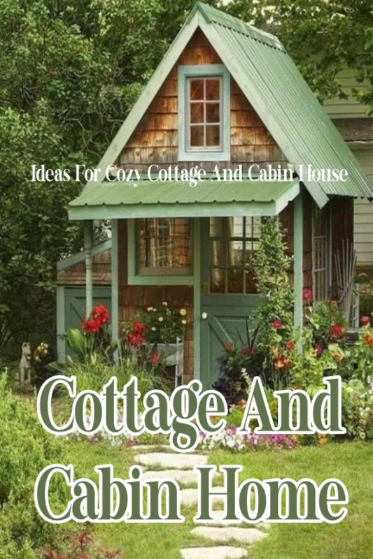 Cottage And Cabin Home: Ideas For Cozy Cottage And Cabin House: A Home Design Book