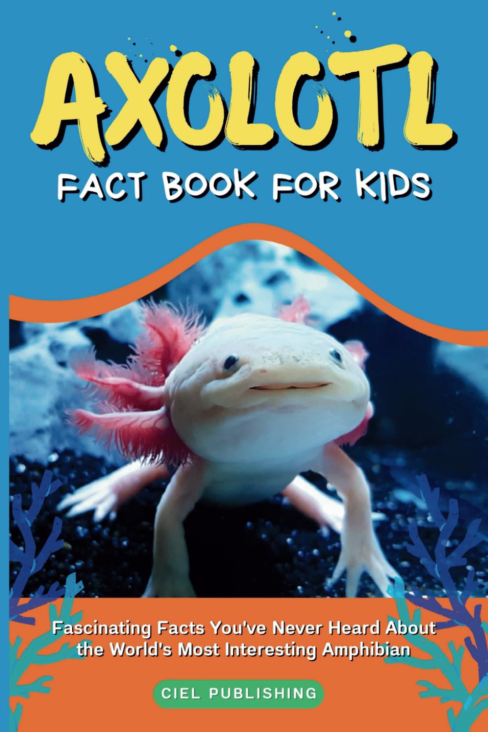 Axolotl Fact Book for Kids: Fascinating Facts You've Never Heard About the World's Most Interesting Amphibian: Axolotl Salamander Books for Kids (Axolotl Books)