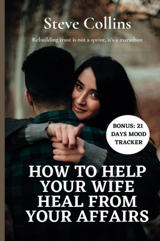 HOW TO HELP YOUR WIFE HEAL FROM YOUR AFFAIRS: Rebuilding trust in your marriage after infidelity from a cheating partner