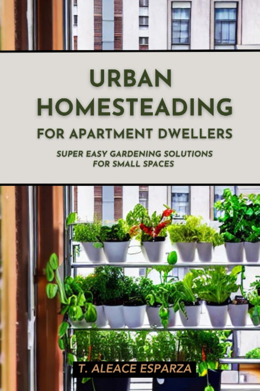 Urban Homesteading for Apartment Dwellers: Super Easy Gardening Solutions for Small Spaces