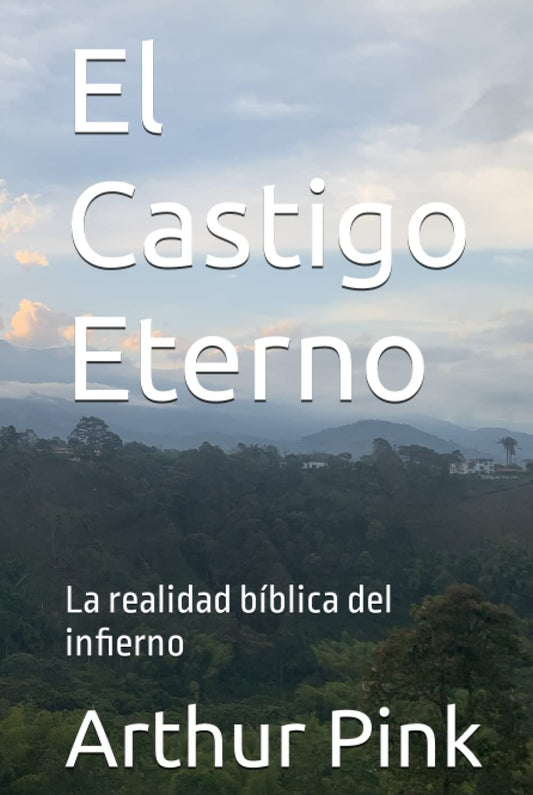 El Castigo Eterno: La realidad bíblica del infierno (Arthur W. Pink) (Spanish Edition)