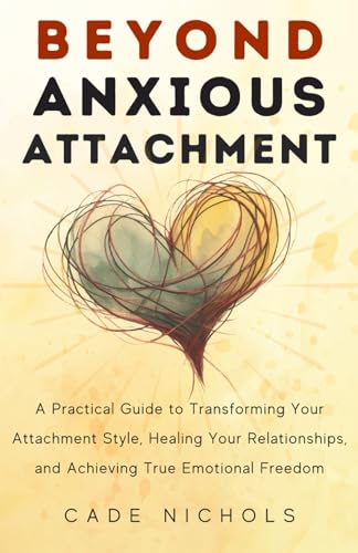 Beyond Anxious Attachment: A Practical Guide to Transforming Your Attachment Style, Healing Your Relationships, and Achieving True Emotional Freedom - 6931