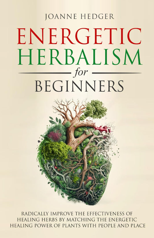 Energetic Herbalism for Beginners: Radically Improve the Effectiveness of Healing Herbs by Matching the Energetic Healing Power of Plants with People and Place - 8632