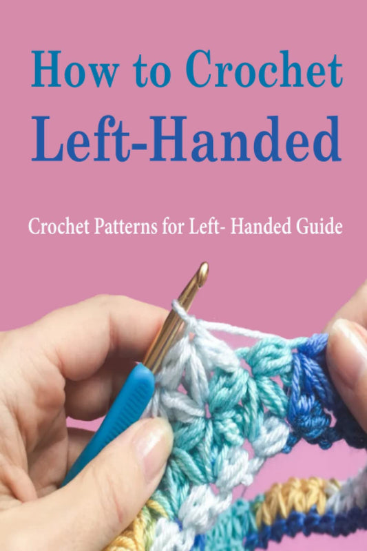 How to Crochet Left-Handed: Crochet Patterns for Left- Handed Guide: How to Crochet Left-handed Book - 4023