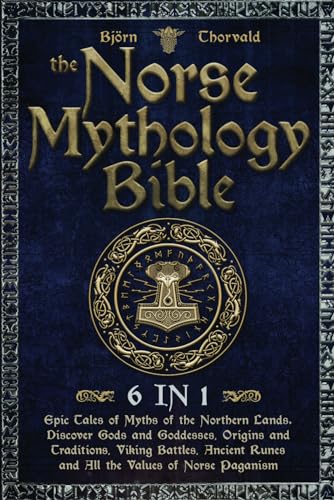 The Norse Mythology Bible: [6 in 1]: Epic Tales of Myths of the Northern Lands. Discover Gods and Goddesses, Origins and Traditions, Viking Battles, Ancient Runes and All the Values of Norse Paganism. - 5772