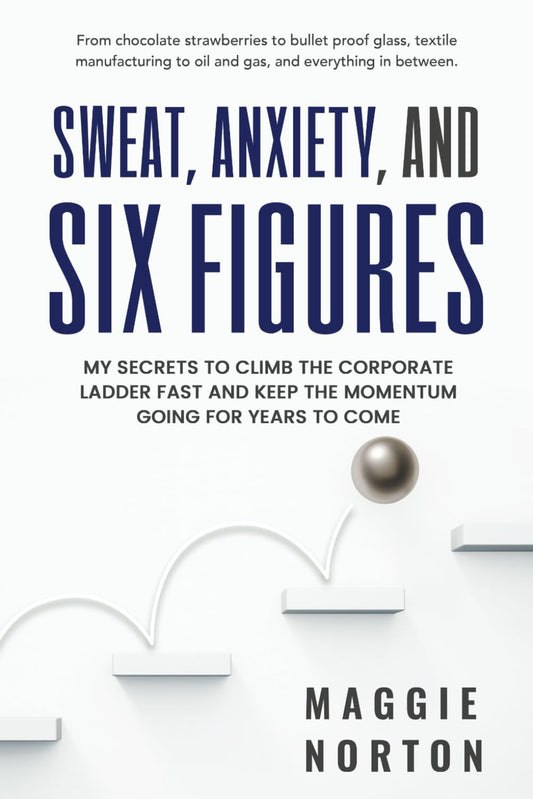 Sweat, Anxiety, & Six Figures: From chocolate strawberries to bullet-proof glass and everything in between. A groundbreaking 5-step method for ... career trajectory through great leadership! - 2600