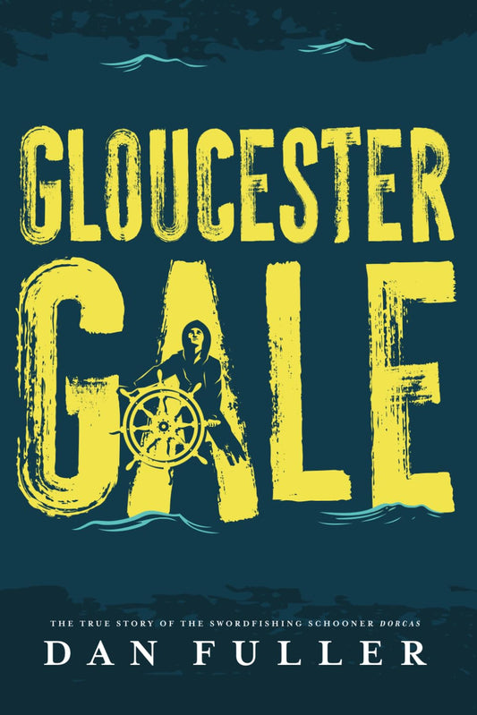 Gloucester Gale: The True Story of the Swordfishing Schooner Dorcas