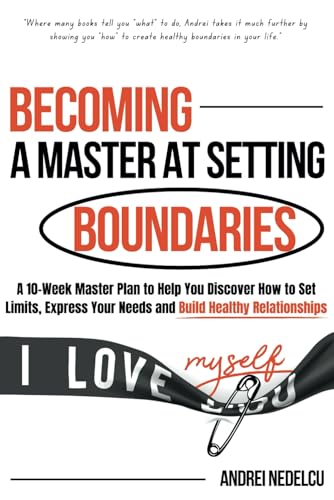 Becoming a Master at Setting Boundaries: A 10-Week Master Plan to Help You Discover How to Set Limits, Express Your Needs and Build Healthy Relationships (Breaking Free from Toxic Relationships) - 1883