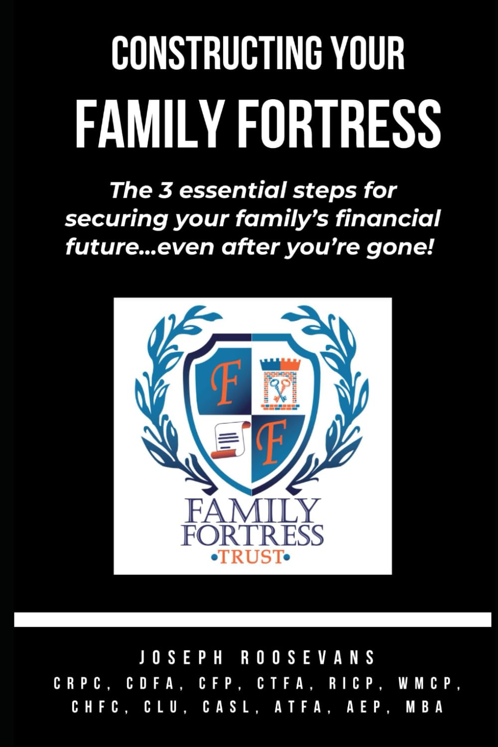 Constructing Your Family Fortress: The 3 Essential Steps for securing your family's financial future - even after you're gone!