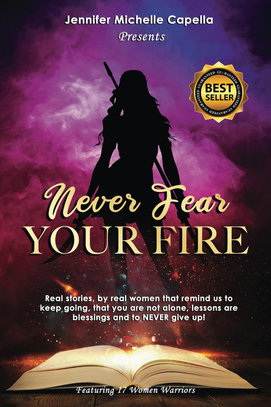 Never Fear Your Fire: Real Stories, By Real Women That Remind Us to Keep Going, That You Are Not Alone, Lessons are Blessings and to NEVER Give Up!