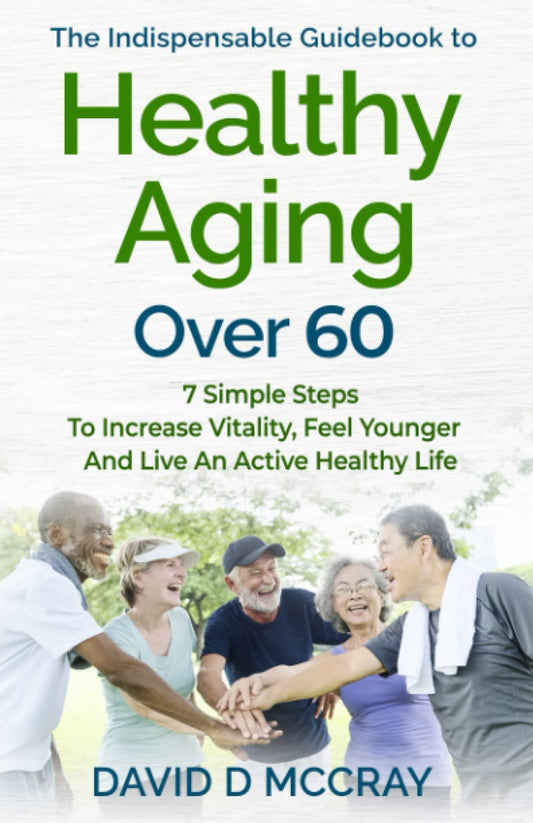 The Indispensable Guide Book To Healthy Aging Over 60: 7 SIMPLE STEPS TO INCREASE VITALITY,FEEL YOUNGER AND LIVE AN ACTIVE HEALTHY LIFE - 5790
