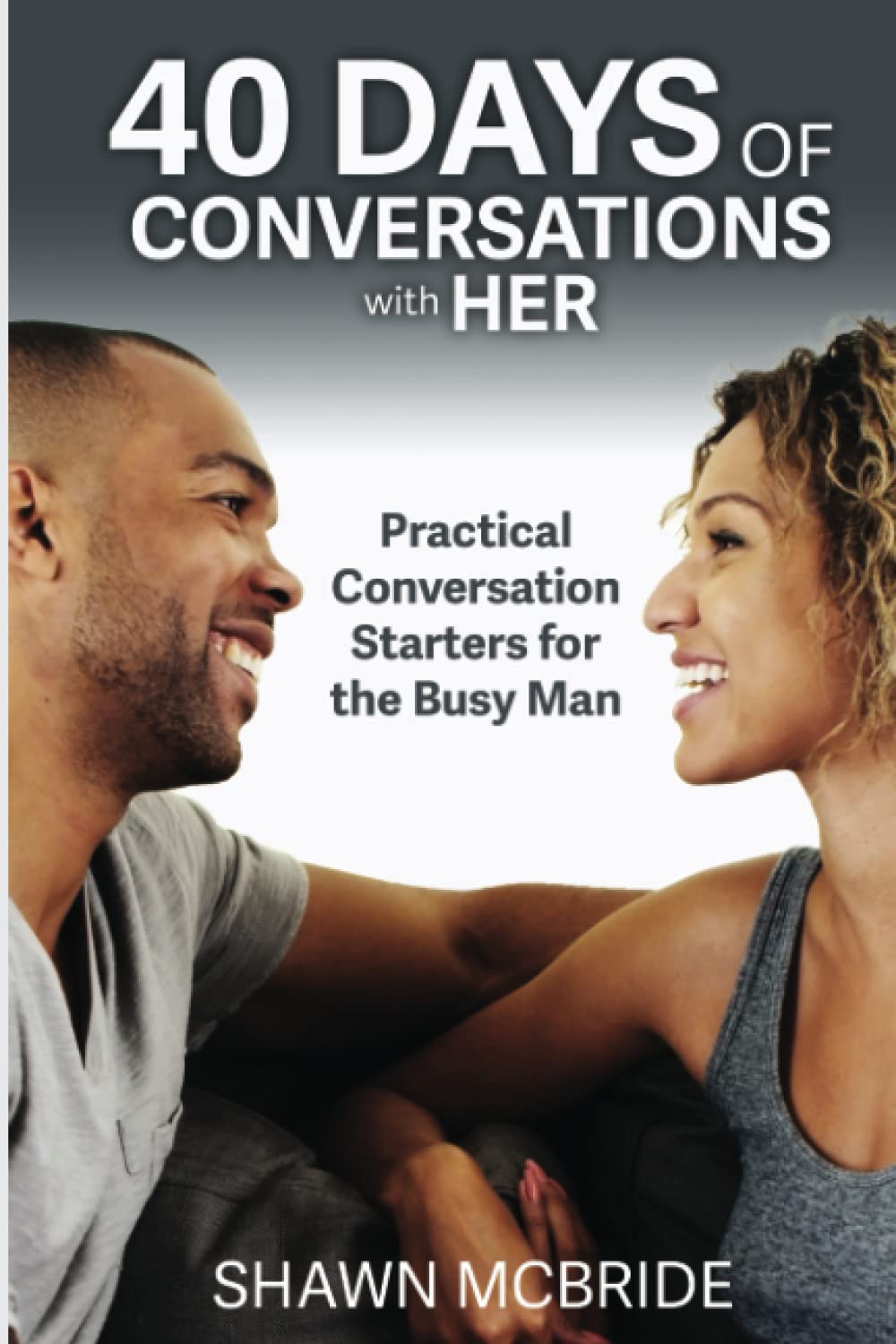 40 Days of Conversations with Her: Practical Conversation Starters For The Busy Man