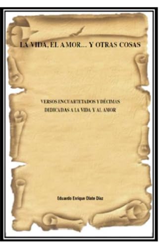 LA VIDA, EL AMOR... Y OTRAS COSAS: VERSOS ENCUARTETADOS Y DÉCIMAS DEDICADAS A LA VIDA Y AL AMOR.. (Spanish Edition) - 9019