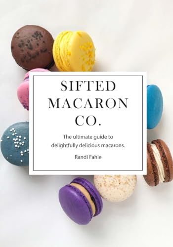Sifted Macaron Co.: The Ultimate Guide to Delightfully Delicious Macarons. - 471