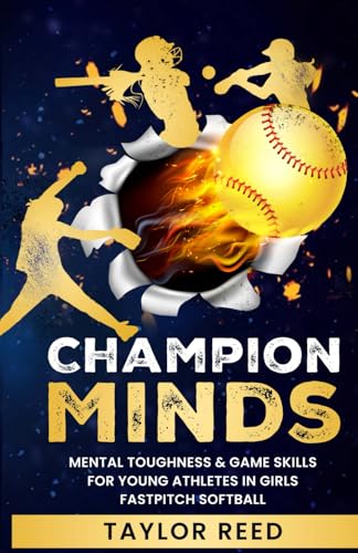 CHAMPION MINDS: Mental Toughness & Game Skills For Young Athletes In Girls Fastpitch Softball: Empowering Teens, Coaches & Players In Sports Psychology Training, Motivation & State-Winning Strategies