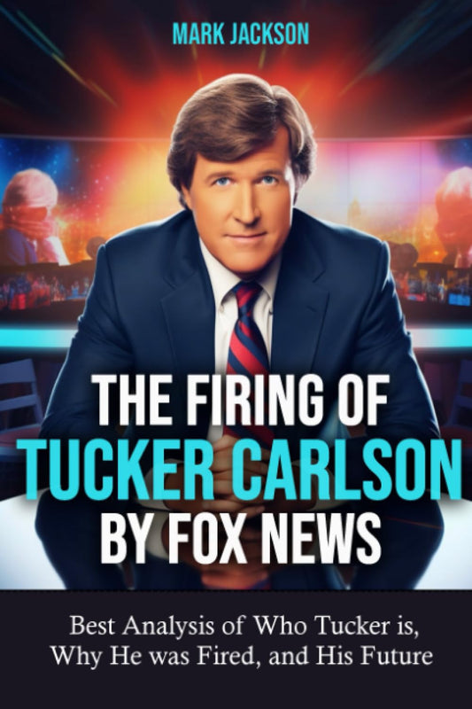 The Firing of Tucker Carlson by Fox News: Best Analysis of Who Tucker is, Why He was Fired, and His Future - 8427
