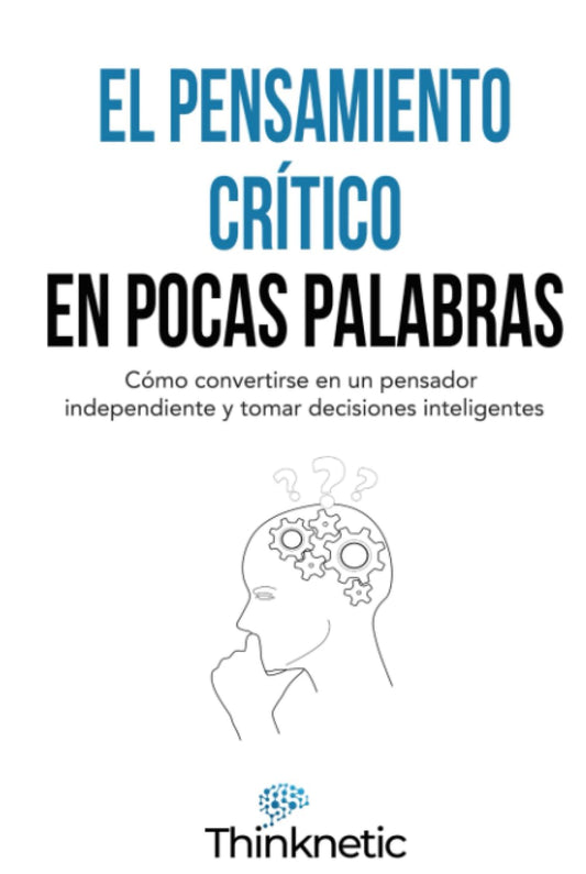 El pensamiento crítico en pocas palabras: Cómo convertirse en un pensador independiente y tomar decisiones inteligentes (Dominar el pensamiento crítico) (Spanish Edition) - 8295