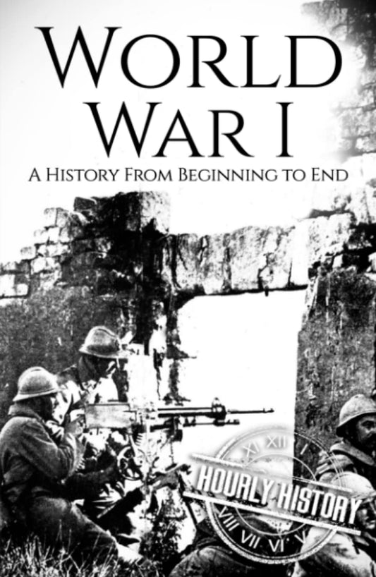 World War I: A History from Beginning to End (World War 1)
