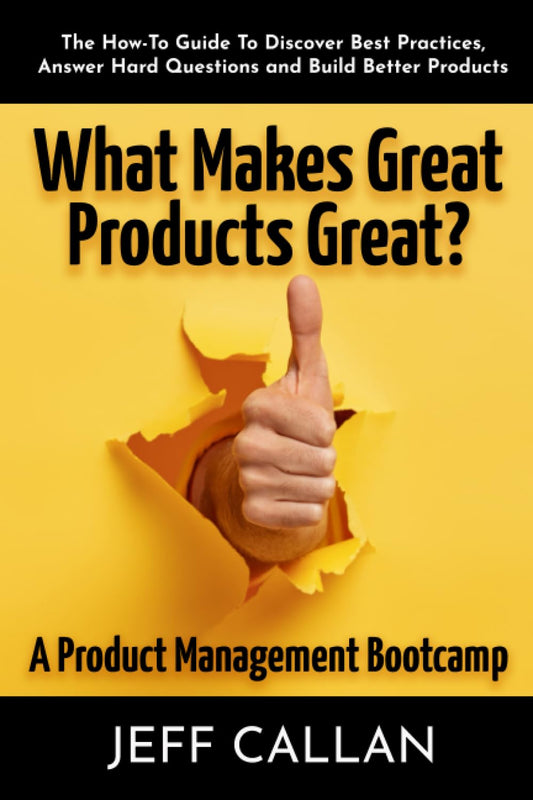 What Makes Great Products Great? A Product Management Bootcamp: The How-To Guide To Discover Best Practices, Answer Hard Questions and Build Better Products - 2962