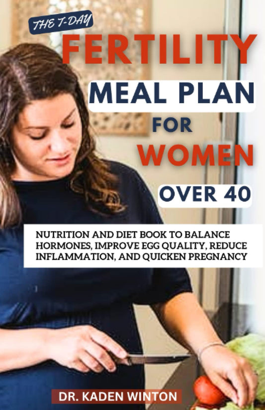 The 7-Day Fertility Meal Plan for Women Over 40: Nutrition and Diet Book to Balance Hormones, Improve Egg Quality, Reduce Inflammation, and Quicken Pregnancy - 6824