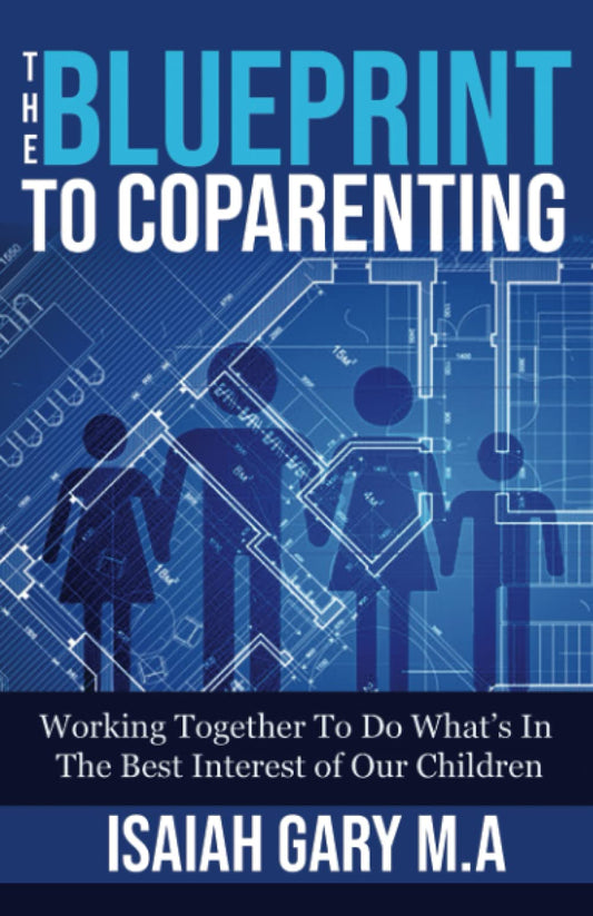 The Blueprint to Coparenting: Working Together To Do What's In The Best Interest Of Our Children