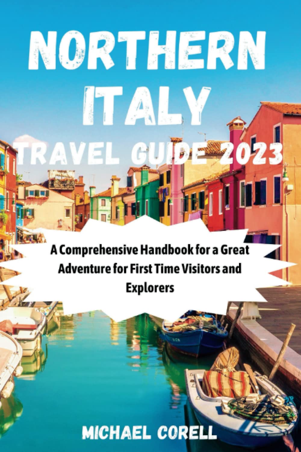 NORTHERN ITALY TRAVEL GUIDE 2023: A Comprehensive Handbook for a Great Adventure for First Time Visitors and Explorers - 4563