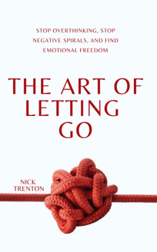 The Art of Letting Go: Stop Overthinking, Stop Negative Spirals, and Find Emotional Freedom (The Path to Calm) - 7797