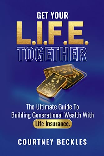 Get Your L.I.F.E. Together: The Ultimate Guide To Building Generational Wealth With Life Insurance - 4370