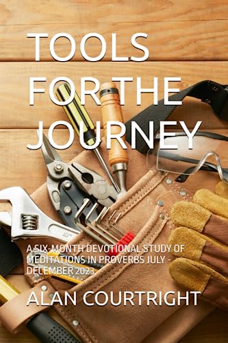 TOOLS FOR THE JOURNEY: A SIX-MONTH DEVOTIONAL STUDY OF MEDITATIONS IN PROVERBS JULY - DECEMBER 2023 - 4840