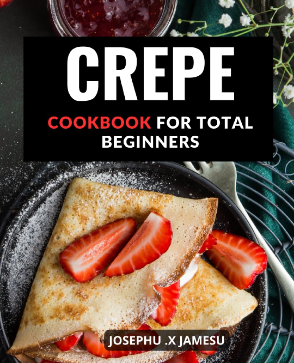 Crepe Cookbook For Total Beginners: Delicious Sweet and Savory Crepe Recipes to Impress Your Guests | Learn to Make Perfect Crepes with Easy-to-Follow Recipes and Step-by-Step Instructions - 8298