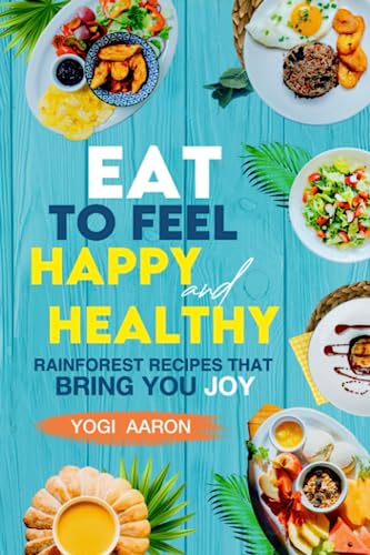 Eat To Feel Happy And Healthy: Rainforest recipes that bring you joy