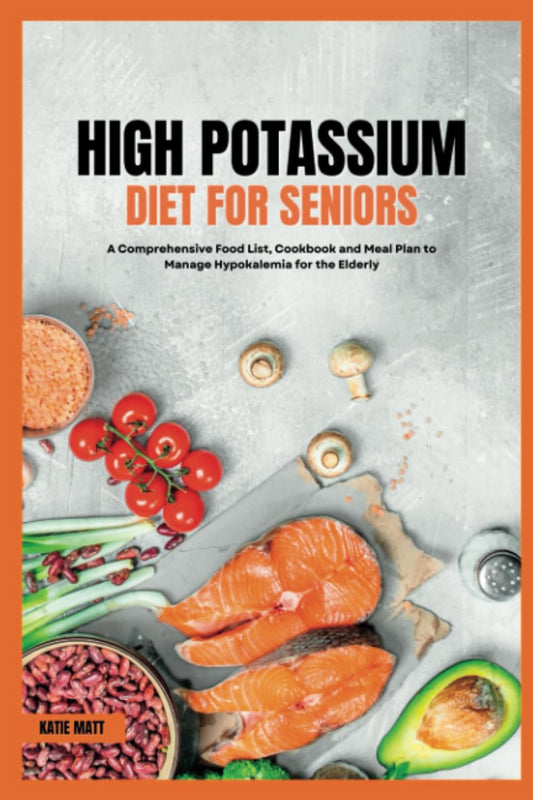 High Potassium Diet for Seniors: A Comprehensive Food List, Cookbook and Meal Plan to Manage Hypokalemia for the Elderly - 3517