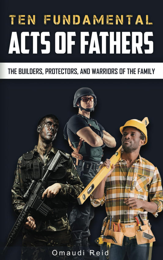 Ten Fundamental Acts of Fathers: The Builders, Protectors, and Warriors of the Family