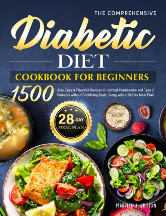The Comprehensive Diabetic Diet Cookbook for Beginners: 1500-Day Easy & Flavorful Recipes to Combat Prediabetes and Type 2 Diabetes without Sacrificing Taste, Along with a 28-Day Meal Plan - 6423
