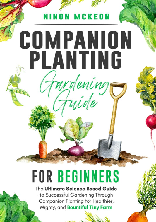 Companion Planting Gardening Guide for Beginners: The Ultimate Science-Based Guide to Successful Gardening Through Companion Planting for Healthier, Mighty, and Bountiful Tiny Farm - 7739