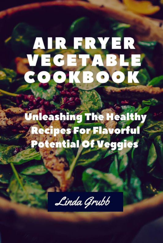 AIR FRYER VEGETABLE COOKBOOK: Unleashing The Healthy Recipes For Flavorful Potential Of Veggies - 1849